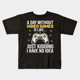 A Day Without Video Games Is Like Just Kidding I Have No Idea Kids T-Shirt